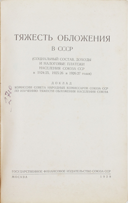 Тяжесть обложения в СССР. (Социальный состав, доходы и налоговые платежи населения Союза ССР в 1924/25, 1925/26 и 1926/27 годах). Доклад Комиссии Совета народных комиссаров Союза ССР по изучению тяжести обложения населения Союза. М.: Гос. фин. изд-во Союза ССР, 1929.